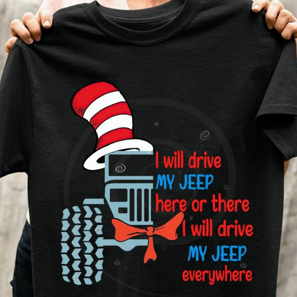 Jeep T Shirt I Will Drive My Jeep Here Or There I Will Drive My Jeep Everywhere